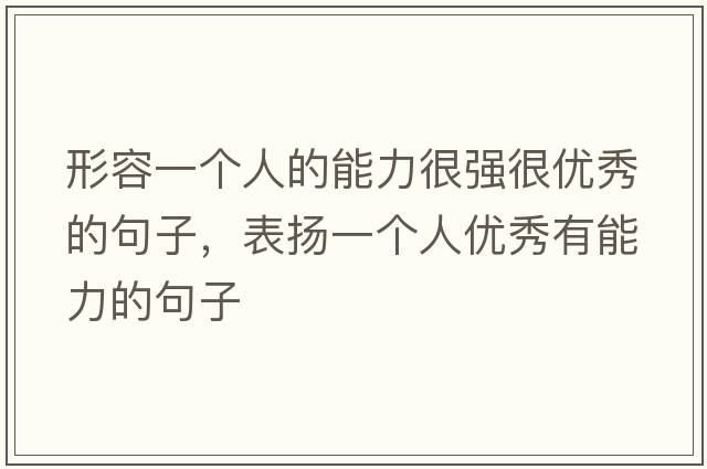形容一個(gè)人的能力很強(qiáng)很優(yōu)秀的句子，表揚(yáng)一個(gè)人優(yōu)秀有能力的句子
