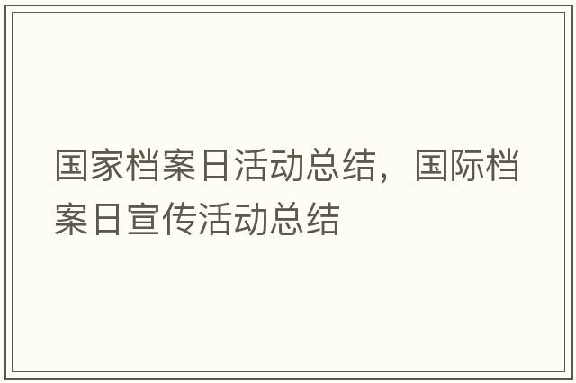 國(guó)家檔案日活動(dòng)總結(jié)，國(guó)際檔案日宣傳活動(dòng)總結(jié)