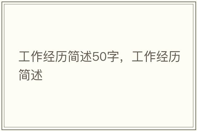 工作經(jīng)歷簡述50字，工作經(jīng)歷簡述