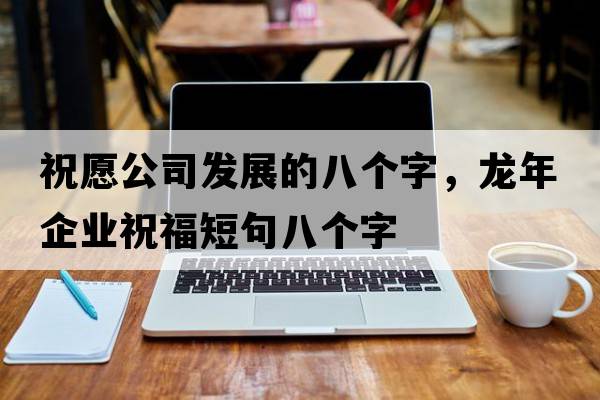 祝愿公司發(fā)展的八個字，龍年企業(yè)祝福短句八個字