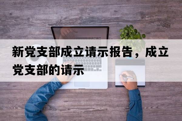 新黨支部成立請示報告，成立黨支部的請示