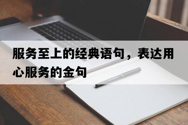 服務(wù)至上的經(jīng)典語句，表達(dá)用心服務(wù)的金句