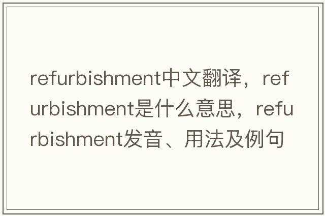 refurbishment中文翻譯，refurbishment是什么意思，refurbishment發(fā)音、用法及例句