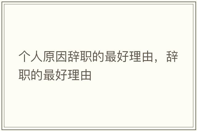 個(gè)人原因辭職的最好理由，辭職的最好理由