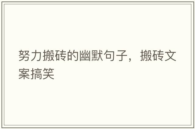 努力搬磚的幽默句子，搬磚文案搞笑