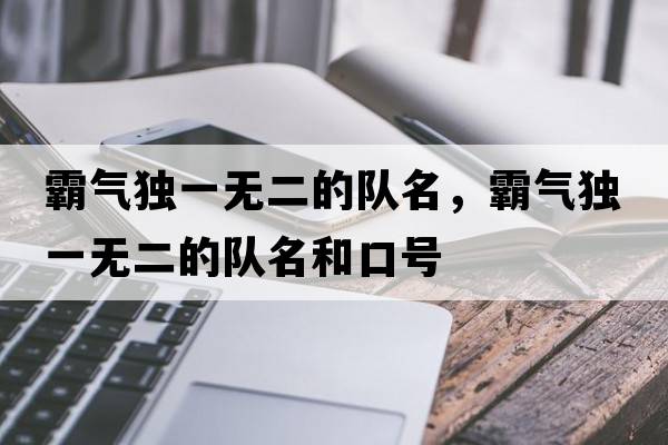 霸氣獨(dú)一無二的隊(duì)名，霸氣獨(dú)一無二的隊(duì)名和口號