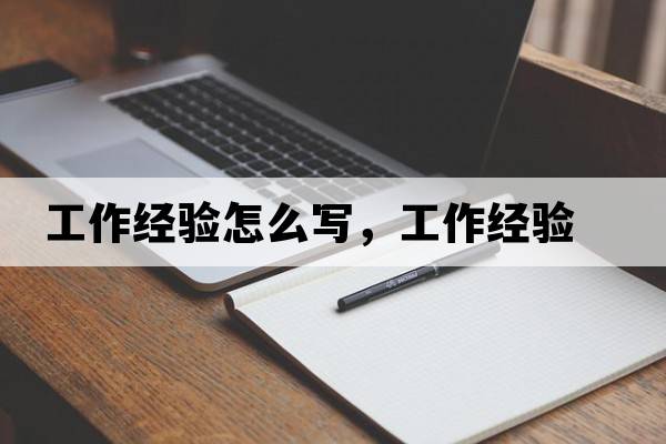 工作經(jīng)驗怎么寫，工作經(jīng)驗
