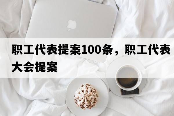 職工代表提案100條，職工代表大會(huì)提案