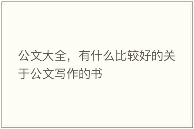 公文大全，有什么比較好的關(guān)于公文寫作的書