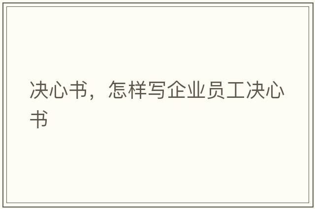 決心書，怎樣寫企業(yè)員工決心書