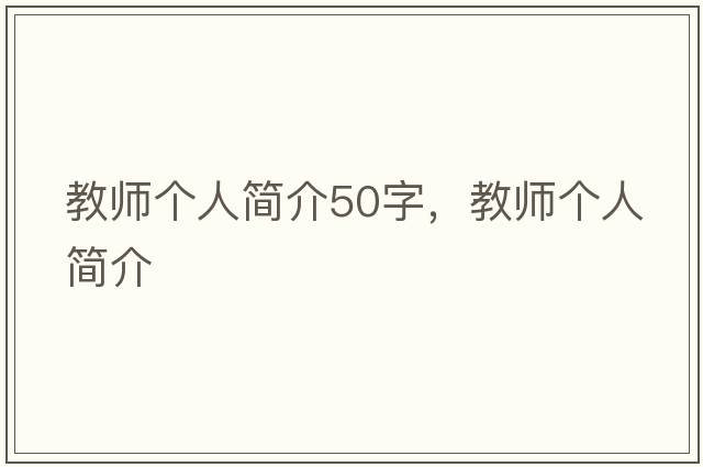 教師個人簡介50字，教師個人簡介