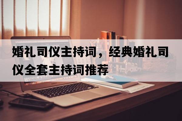 婚禮司儀主持詞，經(jīng)典婚禮司儀全套主持詞推薦