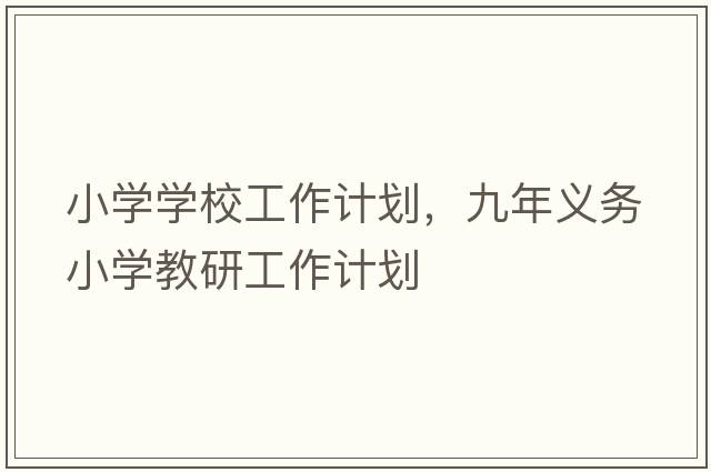 小學(xué)學(xué)校工作計(jì)劃，九年義務(wù)小學(xué)教研工作計(jì)劃