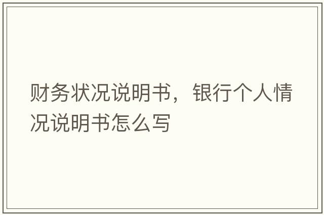 財(cái)務(wù)狀況說明書，銀行個(gè)人情況說明書怎么寫