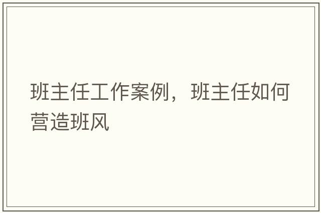 班主任工作案例，班主任如何營造班風(fēng)