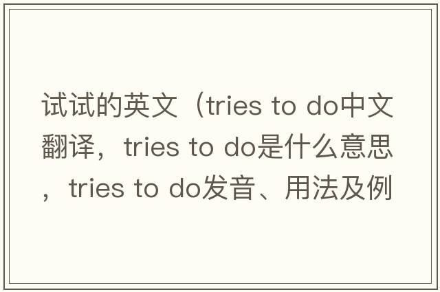 試試的英文（tries to do中文翻譯，tries to do是什么意思，tries to do發(fā)音、用法及例句）