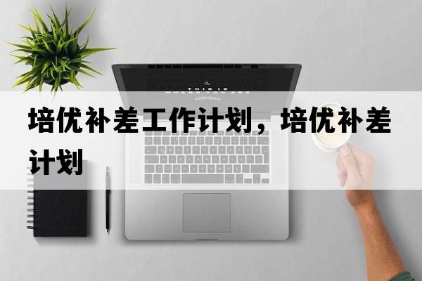 培優(yōu)補(bǔ)差工作計(jì)劃，培優(yōu)補(bǔ)差計(jì)劃
