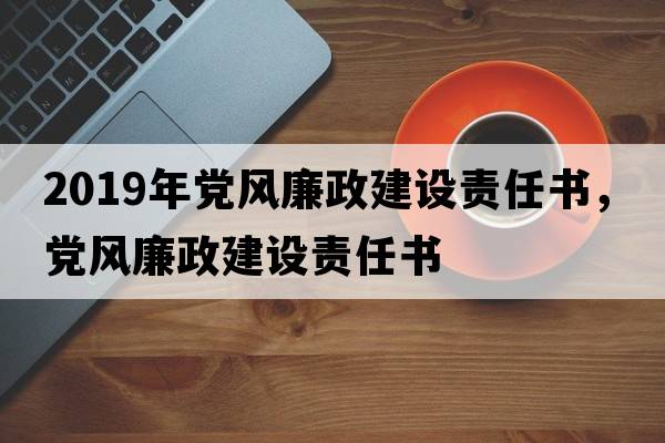 2019年黨風(fēng)廉政建設(shè)責(zé)任書，黨風(fēng)廉政建設(shè)責(zé)任書