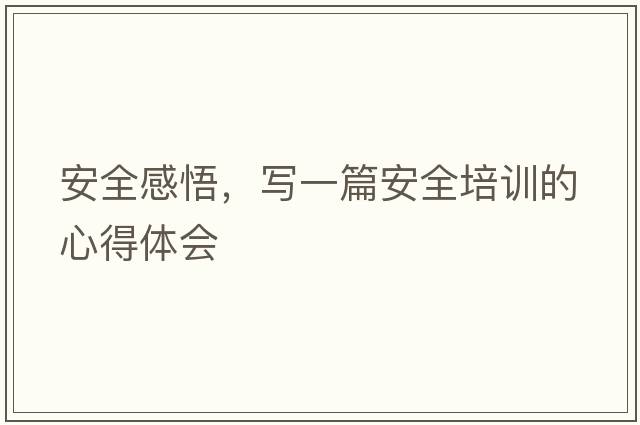 安全感悟，寫一篇安全培訓(xùn)的心得體會
