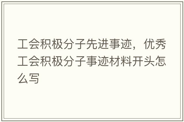 工會(huì)積極分子先進(jìn)事跡，優(yōu)秀工會(huì)積極分子事跡材料開(kāi)頭怎么寫(xiě)