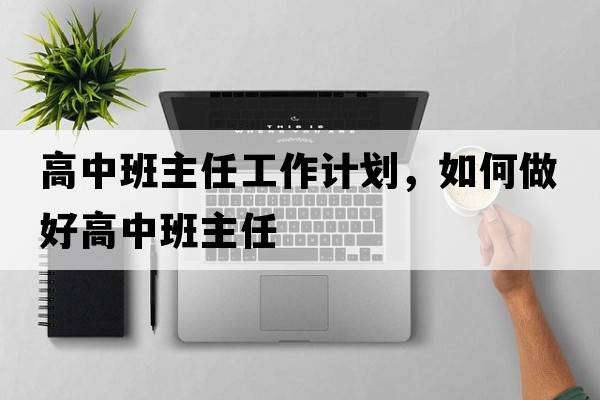 高中班主任工作計(jì)劃，如何做好高中班主任