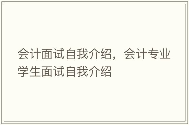 會(huì)計(jì)面試自我介紹，會(huì)計(jì)專業(yè)學(xué)生面試自我介紹