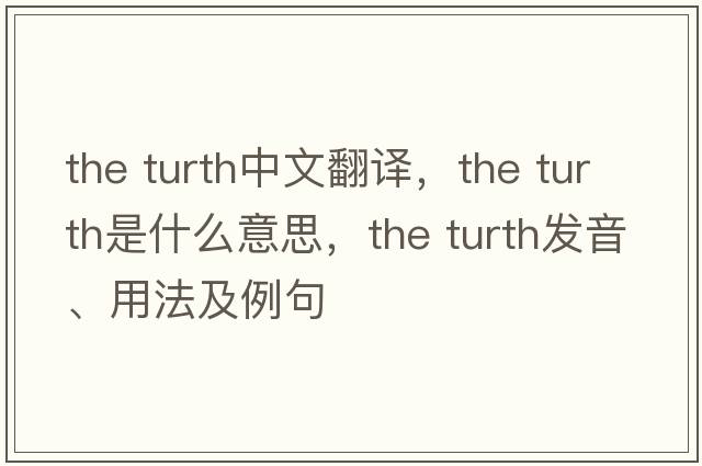 the turth中文翻譯，the turth是什么意思，the turth發(fā)音、用法及例句