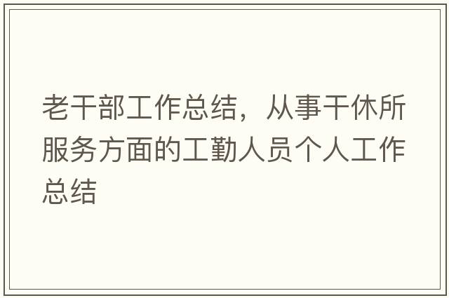老干部工作總結(jié)，從事干休所服務(wù)方面的工勤人員個(gè)人工作總結(jié)