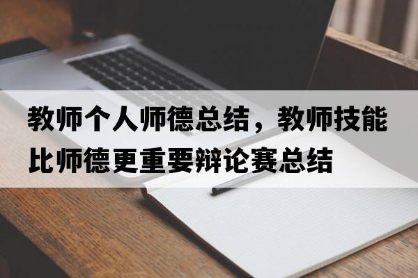 教師個(gè)人師德總結(jié)，教師技能比師德更重要辯論賽總結(jié)