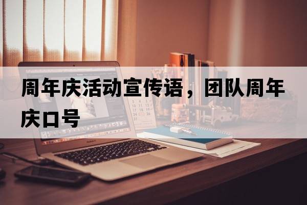 周年慶活動(dòng)宣傳語，團(tuán)隊(duì)周年慶口號(hào)