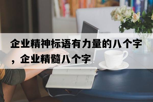 企業(yè)精神標語有力量的八個字，企業(yè)精髓八個字