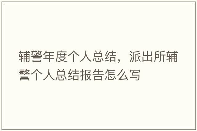 輔警年度個(gè)人總結(jié)，派出所輔警個(gè)人總結(jié)報(bào)告怎么寫