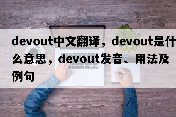 devout中文翻譯，devout是什么意思，devout發(fā)音、用法及例句