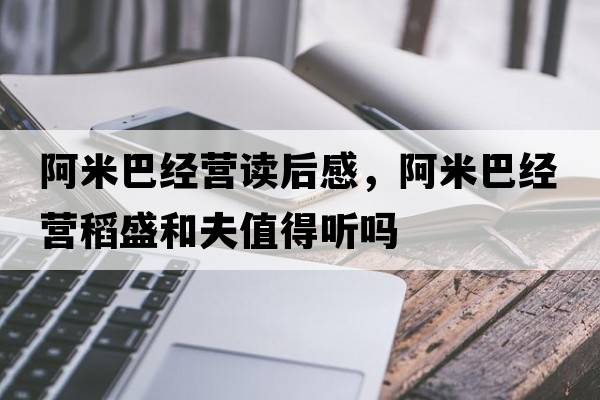 阿米巴經(jīng)營(yíng)讀后感，阿米巴經(jīng)營(yíng)稻盛和夫值得聽嗎