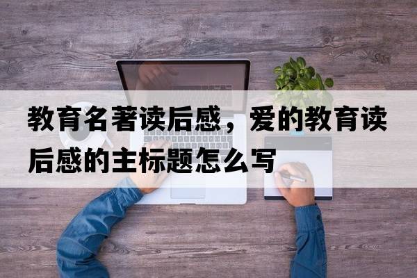 教育名著讀后感，愛的教育讀后感的主標(biāo)題怎么寫