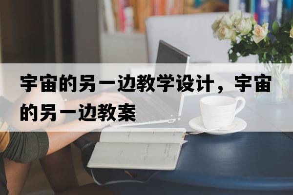 宇宙的另一邊教學設計，宇宙的另一邊教案