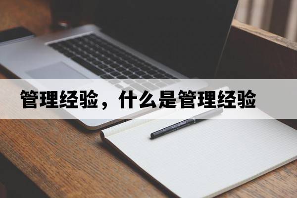 管理經(jīng)驗，什么是管理經(jīng)驗