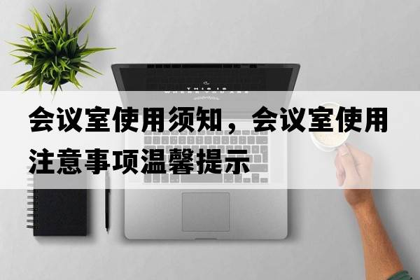 會(huì)議室使用須知，會(huì)議室使用注意事項(xiàng)溫馨提示