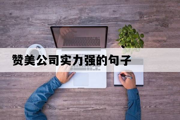 贊美公司實(shí)力強(qiáng)的句子