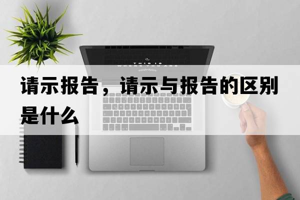 請(qǐng)示報(bào)告，請(qǐng)示與報(bào)告的區(qū)別是什么