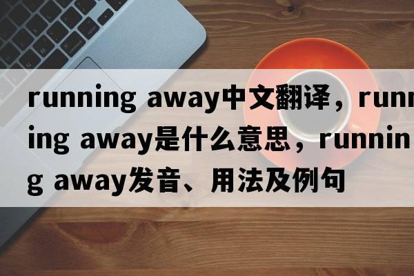 running away中文翻譯，running away是什么意思，running away發(fā)音、用法及例句