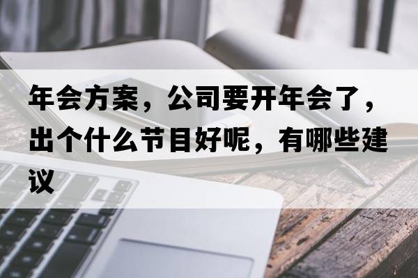 年會(huì)方案，公司要開(kāi)年會(huì)了，出個(gè)什么節(jié)目好呢，有哪些建議