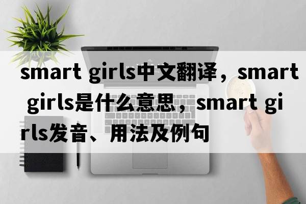 smart girls中文翻譯，smart girls是什么意思，smart girls發(fā)音、用法及例句