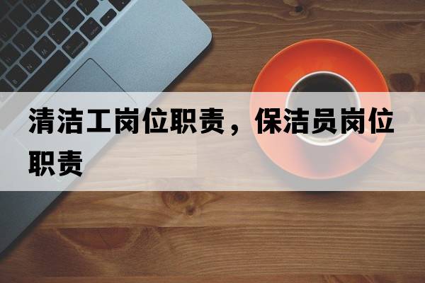 清潔工崗位職責(zé)，保潔員崗位職責(zé)