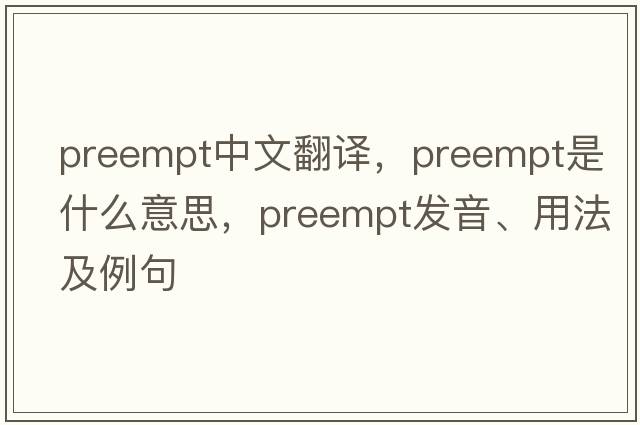 preempt中文翻譯，preempt是什么意思，preempt發(fā)音、用法及例句