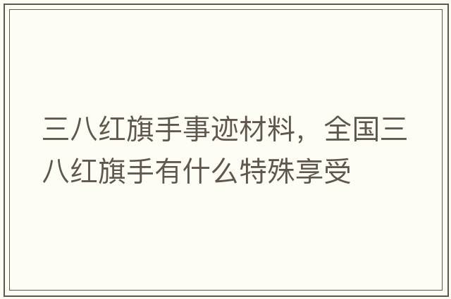 三八紅旗手事跡材料，全國(guó)三八紅旗手有什么特殊享受
