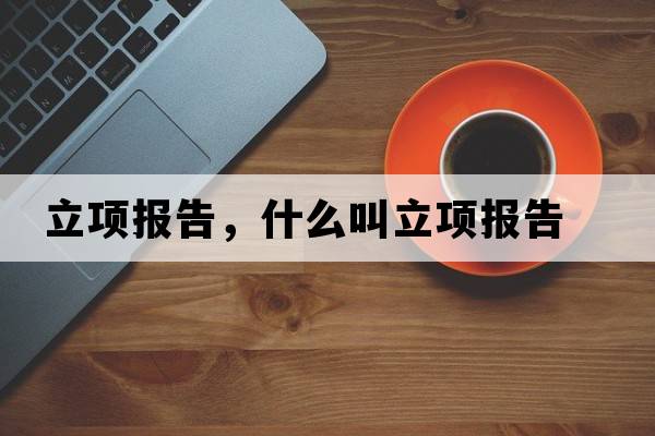 立項(xiàng)報(bào)告，什么叫立項(xiàng)報(bào)告