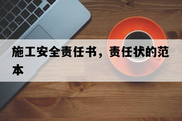 施工安全責(zé)任書(shū)，責(zé)任狀的范本