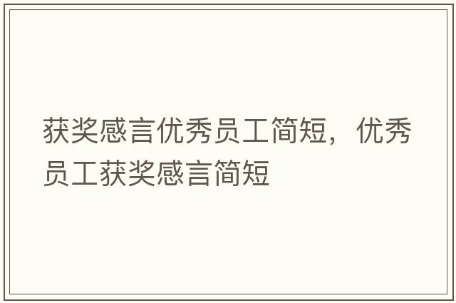 獲獎(jiǎng)感言優(yōu)秀員工簡(jiǎn)短，優(yōu)秀員工獲獎(jiǎng)感言簡(jiǎn)短