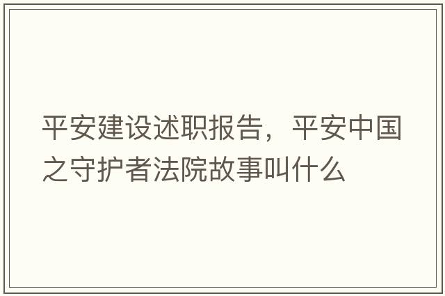 平安建設(shè)述職報告，平安中國之守護(hù)者法院故事叫什么